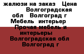 жалюзи на заказ › Цена ­ 600 - Волгоградская обл., Волгоград г. Мебель, интерьер » Прочая мебель и интерьеры   . Волгоградская обл.,Волгоград г.